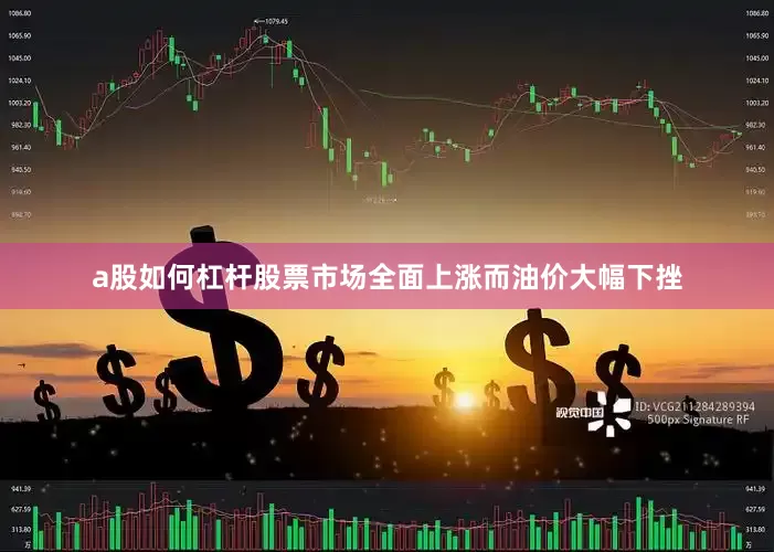 a股如何杠杆股票市场全面上涨而油价大幅下挫