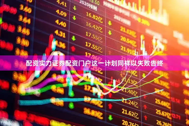 配资实力证券配资门户这一计划同样以失败告终