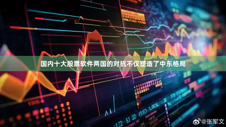 国内十大股票软件两国的对抗不仅塑造了中东格局