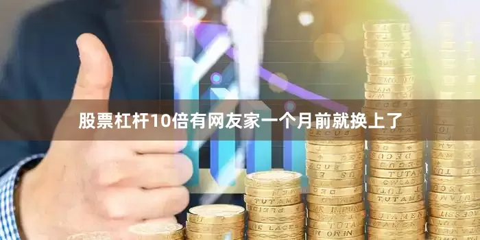股票杠杆10倍有网友家一个月前就换上了