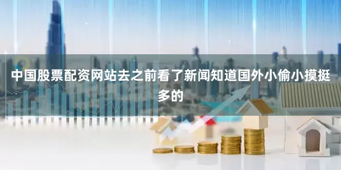 中国股票配资网站去之前看了新闻知道国外小偷小摸挺多的