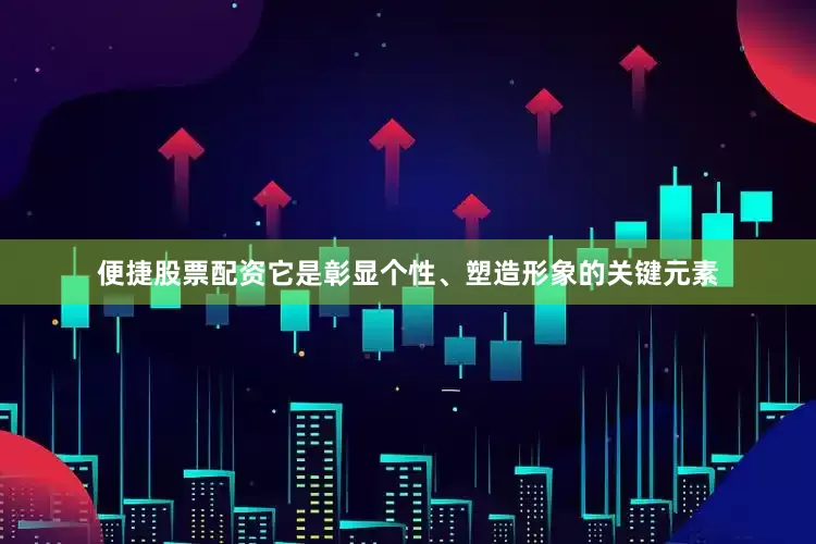 便捷股票配资它是彰显个性、塑造形象的关键元素