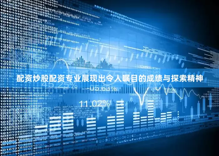 配资炒股配资专业展现出令人瞩目的成绩与探索精神