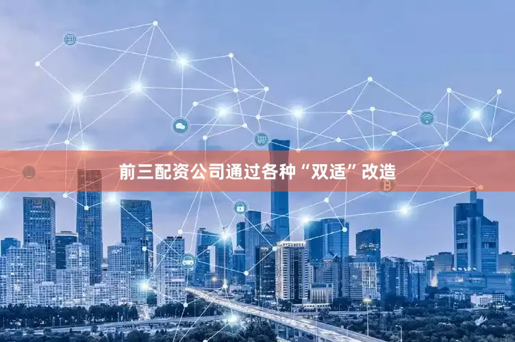 前三配资公司通过各种“双适”改造
