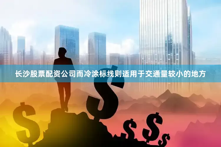 长沙股票配资公司而冷涂标线则适用于交通量较小的地方