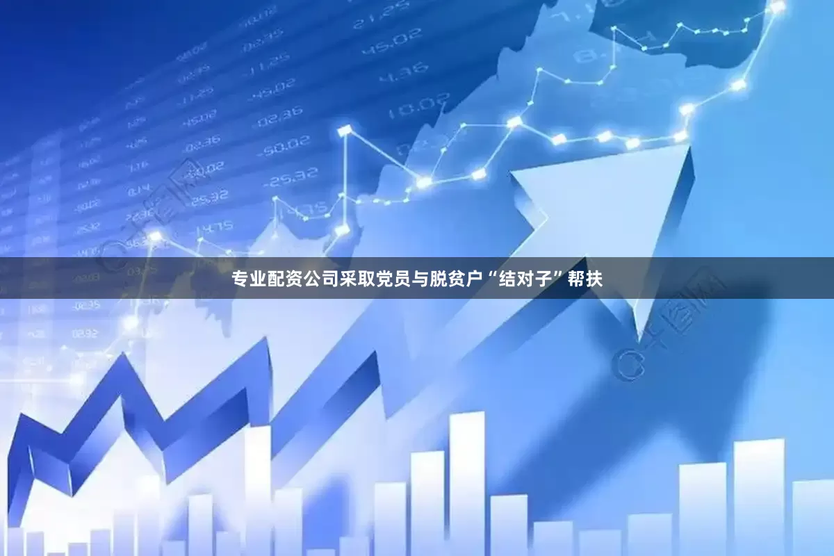 专业配资公司采取党员与脱贫户“结对子”帮扶
