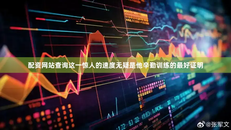 配资网站查询这一惊人的速度无疑是他辛勤训练的最好证明