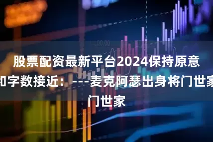 股票配资最新平台2024保持原意和字数接近：---麦克阿瑟出身将门世家