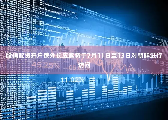 股指配资开户俄外长应邀将于7月11日至13日对朝鲜进行访问