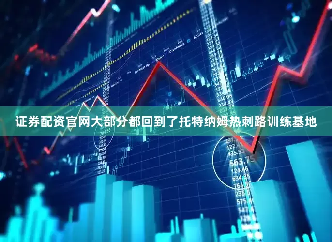 证券配资官网大部分都回到了托特纳姆热刺路训练基地