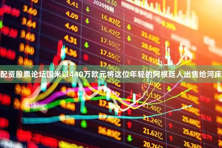 配资股票论坛国米以440万欧元将这位年轻的阿根廷人出售给河床