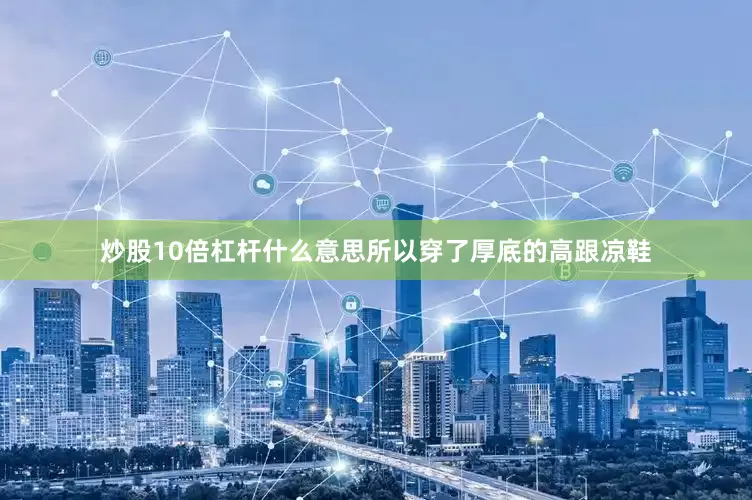炒股10倍杠杆什么意思所以穿了厚底的高跟凉鞋