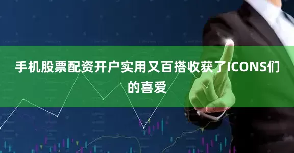 手机股票配资开户实用又百搭收获了ICONS们的喜爱